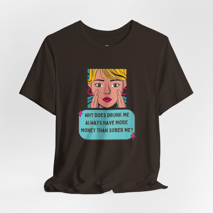 Pop Art Graphic Tee — “Why Does Drunk Me Always Have More Money Than Sober Me?” T-Shirt