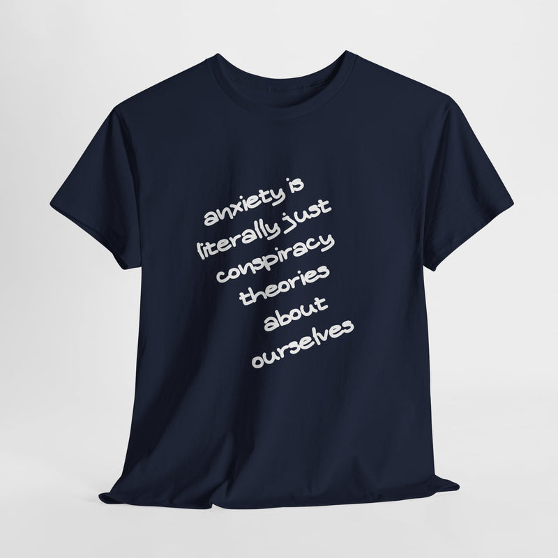 Graphic Tee - "Anxiety Is Literally Just Conspiracy Theories About Ourselves" Minimalist Text T-shirt
