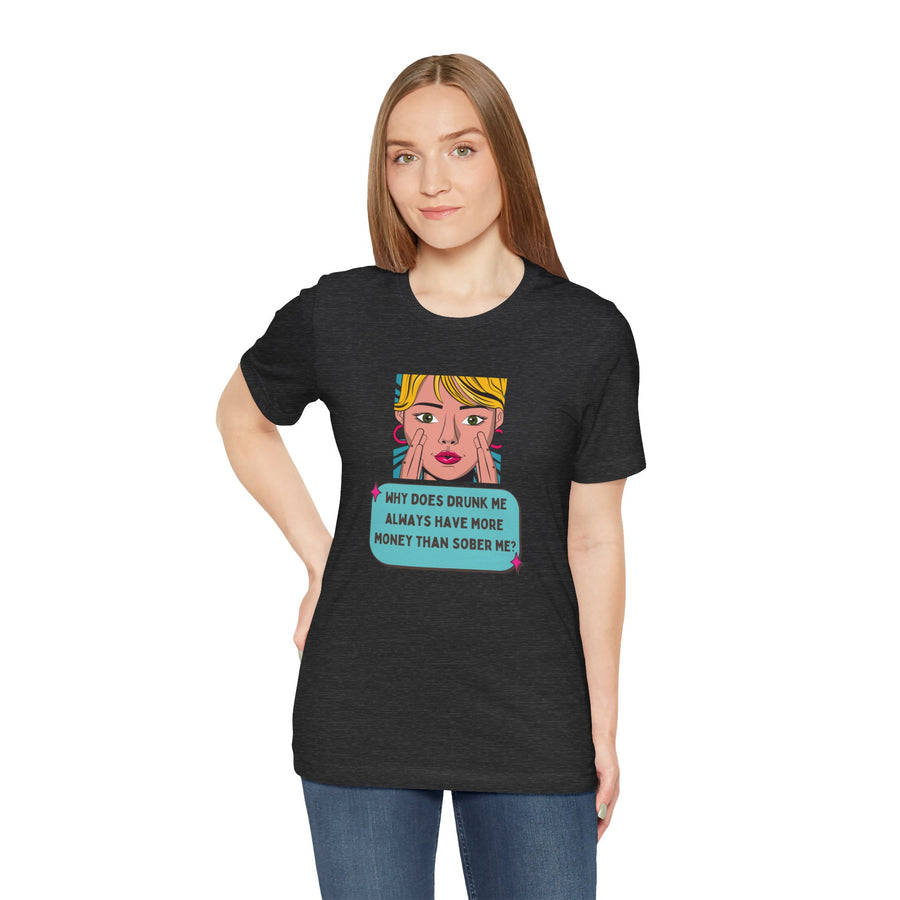 Pop Art Graphic Tee — “Why Does Drunk Me Always Have More Money Than Sober Me?” T-Shirt