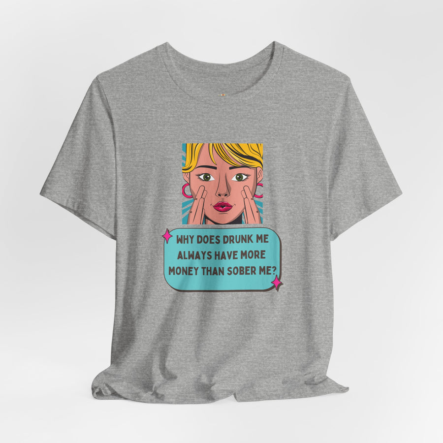 Pop Art Graphic Tee — “Why Does Drunk Me Always Have More Money Than Sober Me?” T-Shirt