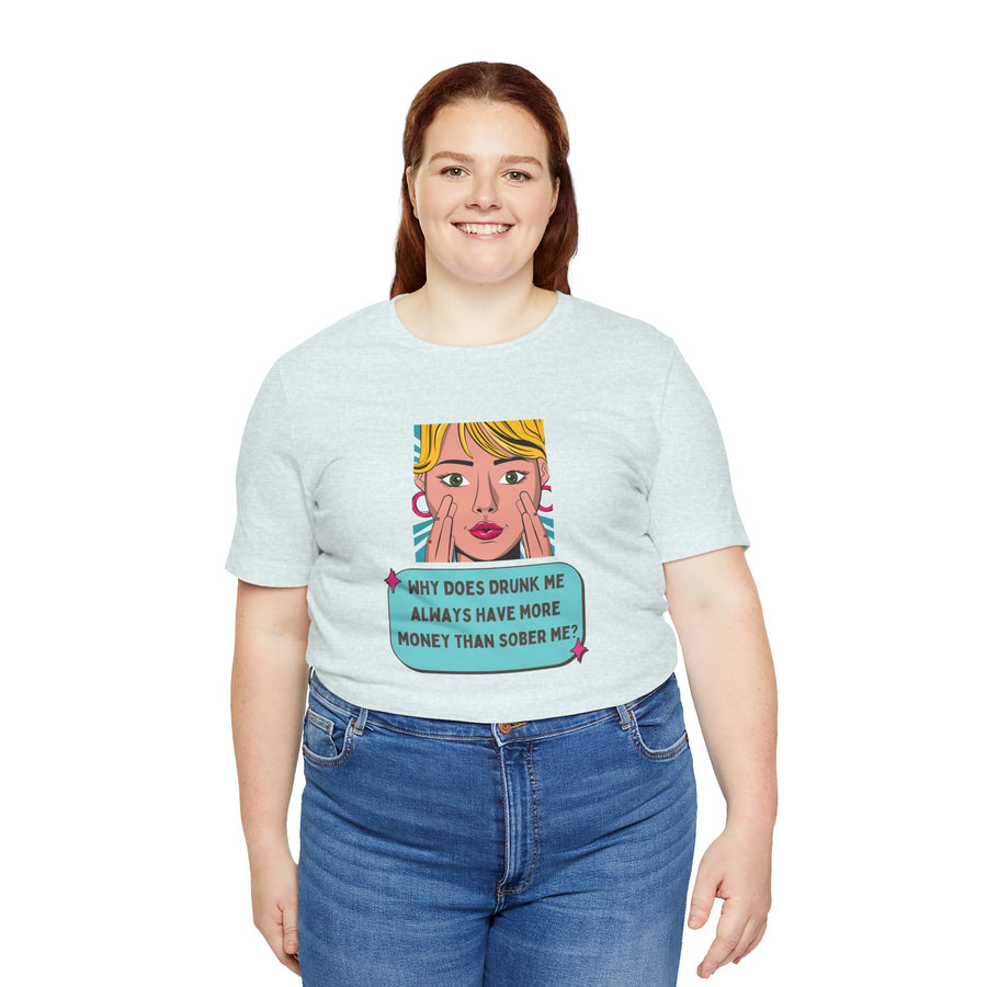 Pop Art Graphic Tee — “Why Does Drunk Me Always Have More Money Than Sober Me?” T-Shirt