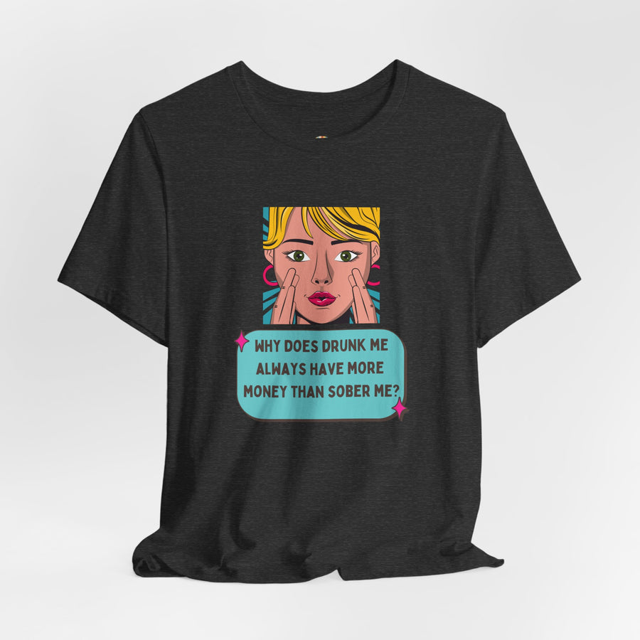 Pop Art Graphic Tee — “Why Does Drunk Me Always Have More Money Than Sober Me?” T-Shirt