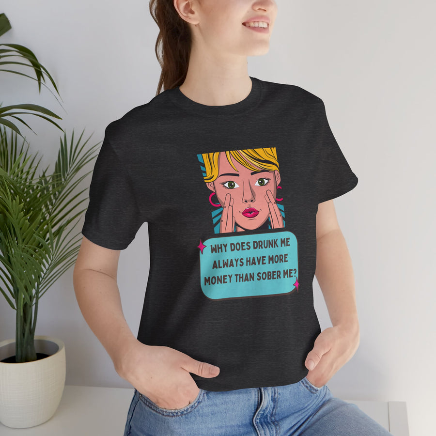 Pop Art Graphic Tee — “Why Does Drunk Me Always Have More Money Than Sober Me?” T-Shirt