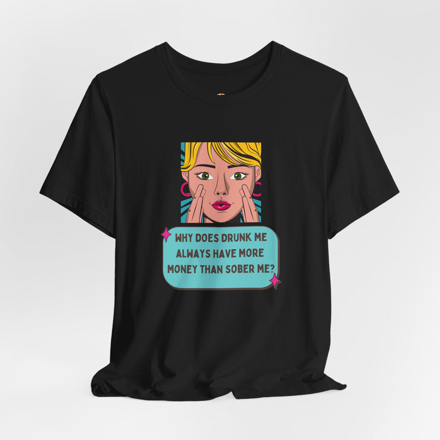 Pop Art Graphic Tee — “Why Does Drunk Me Always Have More Money Than Sober Me?” T-Shirt