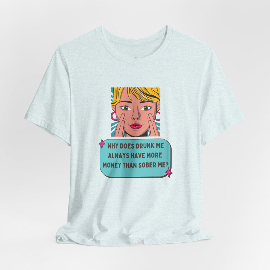 Pop Art Graphic Tee — “Why Does Drunk Me Always Have More Money Than Sober Me?” T-Shirt