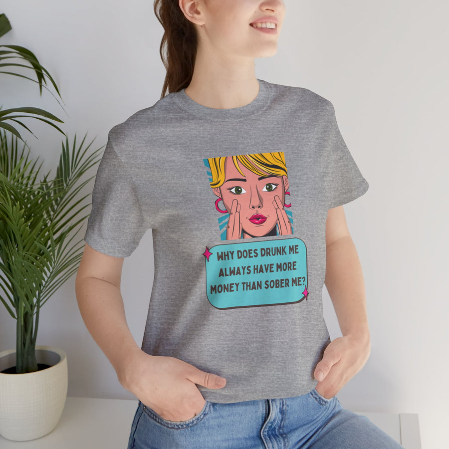Pop Art Graphic Tee — “Why Does Drunk Me Always Have More Money Than Sober Me?” T-Shirt