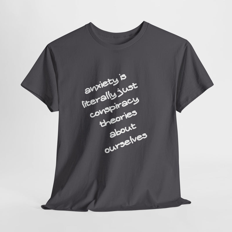 Graphic Tee - "Anxiety Is Literally Just Conspiracy Theories About Ourselves" Minimalist Text T-shirt