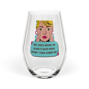 Stemless Wine Glass – Funny Pop Art Quote: “Why Does Drunk Me Always Have More Money Than Sober Me?”