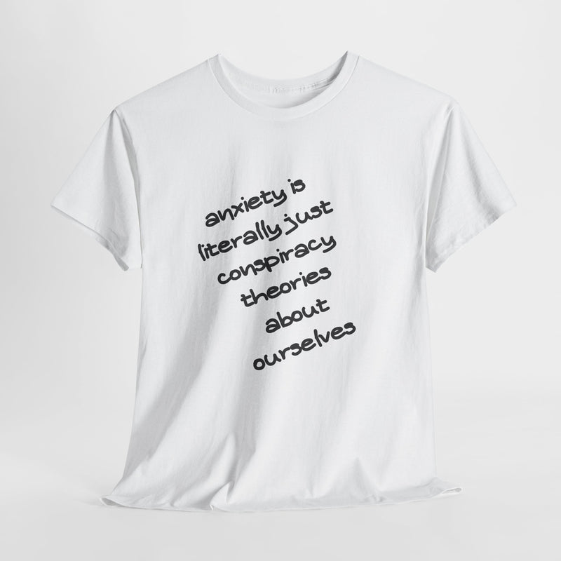 Graphic Tee - "Anxiety Is Literally Just Conspiracy Theories About Ourselves" Minimalist Text T-shirt