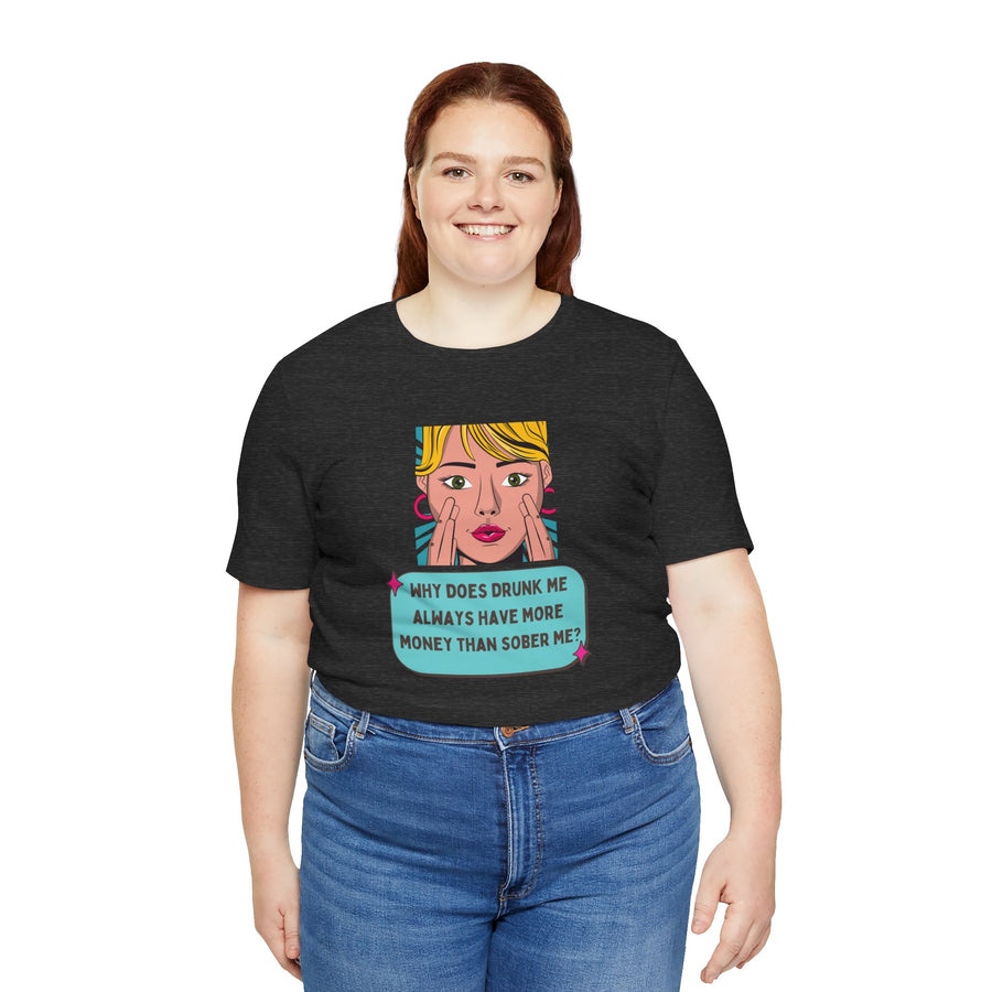 Pop Art Graphic Tee — “Why Does Drunk Me Always Have More Money Than Sober Me?” T-Shirt