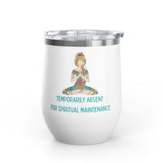 "Temporarily Absent for Spiritual Maintenance" Wine Tumbler - Stainless Steel 12oz