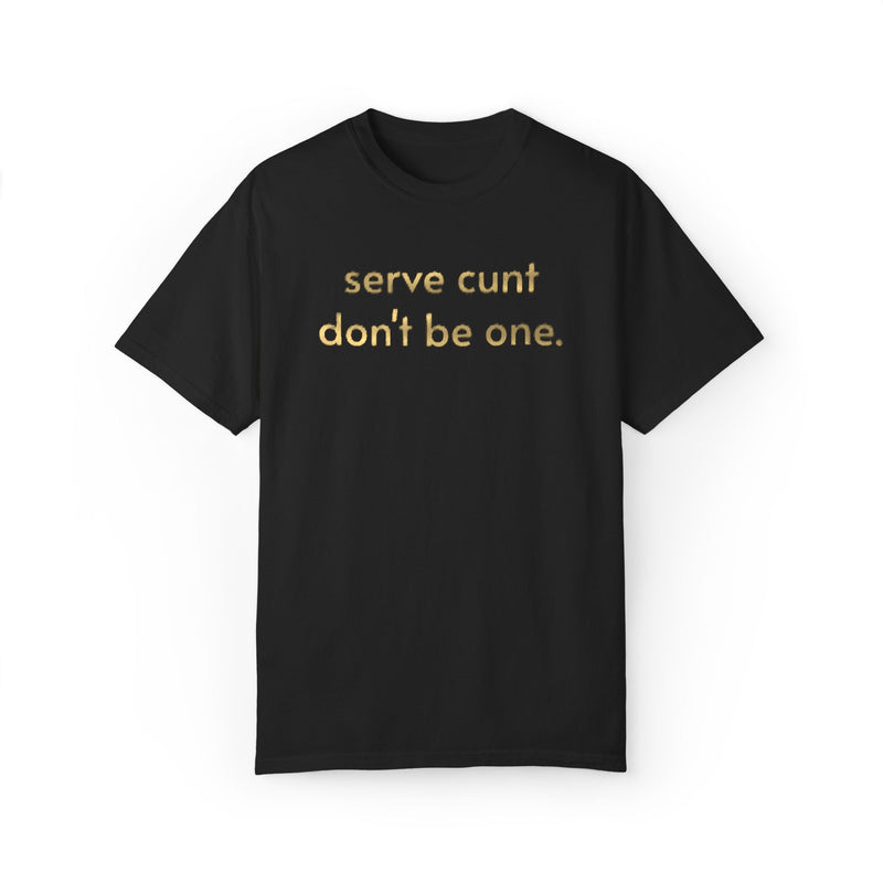 Serve Cunt Don’t Be One Comfort Colors T‑Shirt — Metallic Bold Statement Graphic Tee