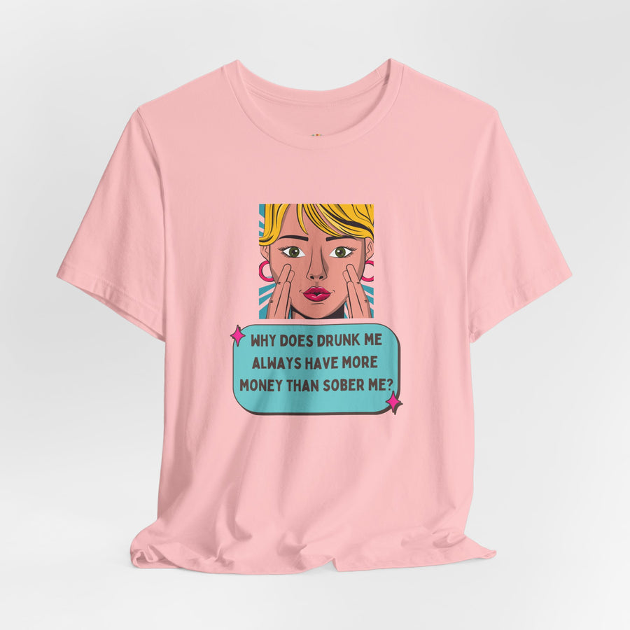 Pop Art Graphic Tee — “Why Does Drunk Me Always Have More Money Than Sober Me?” T-Shirt
