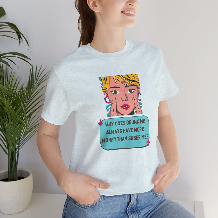 Pop Art Graphic Tee — “Why Does Drunk Me Always Have More Money Than Sober Me?” T-Shirt