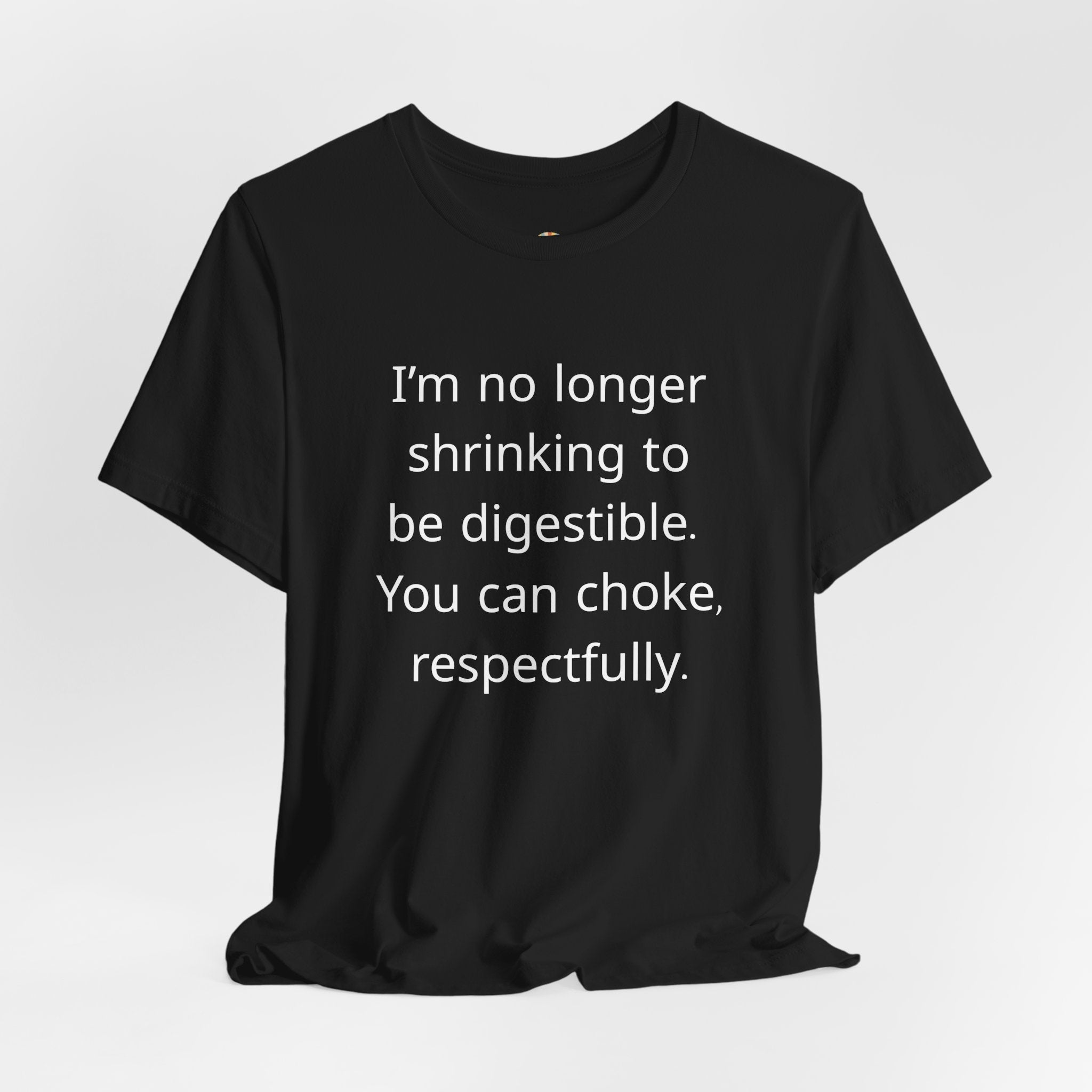T‑Shirt — “I’m no longer shrinking to be digestible. You can choke, respectfully.” Statement Tee